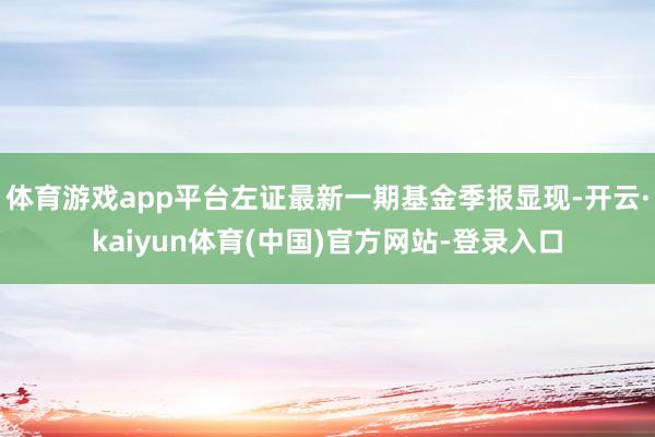 体育游戏app平台左证最新一期基金季报显现-开云·kaiyun体育(中国)官方网站-登录入口
