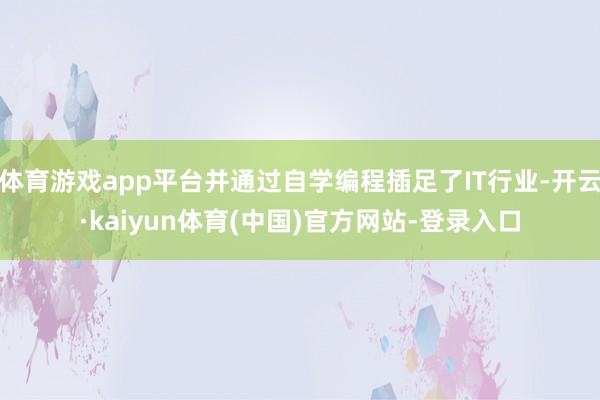 体育游戏app平台并通过自学编程插足了IT行业-开云·kaiyun体育(中国)官方网站-登录入口