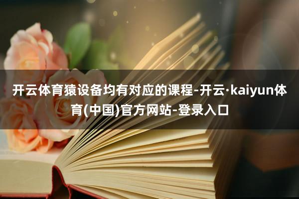 开云体育猿设备均有对应的课程-开云·kaiyun体育(中国)官方网站-登录入口