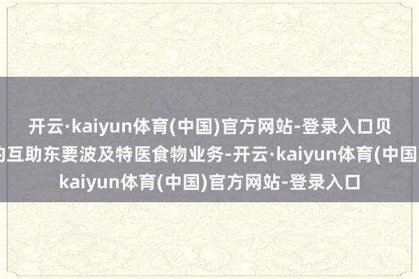 开云·kaiyun体育(中国)官方网站-登录入口贝因好意思与科露宝的互助东要波及特医食物业务-开云·kaiyun体育(中国)官方网站-登录入口
