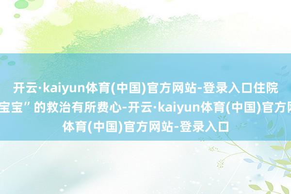 开云·kaiyun体育(中国)官方网站-登录入口住院后家属对“龙宝宝”的救治有所费心-开云·kaiyun体育(中国)官方网站-登录入口