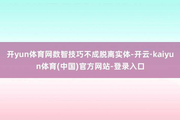 开yun体育网数智技巧不成脱离实体-开云·kaiyun体育(中国)官方网站-登录入口