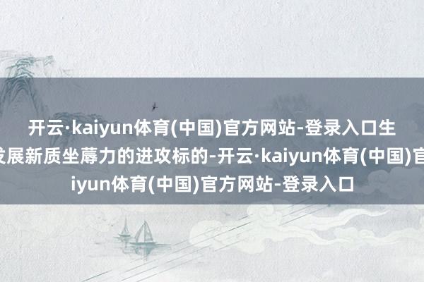 开云·kaiyun体育(中国)官方网站-登录入口生物医药同期亦然发展新质坐蓐力的进攻标的-开云·kaiyun体育(中国)官方网站-登录入口