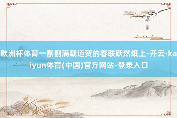 欧洲杯体育一副副满载道贺的春联跃然纸上-开云·kaiyun体育(中国)官方网站-登录入口