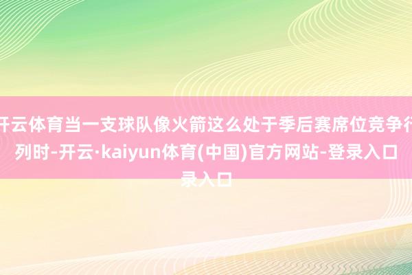 开云体育当一支球队像火箭这么处于季后赛席位竞争行列时-开云·kaiyun体育(中国)官方网站-登录入口