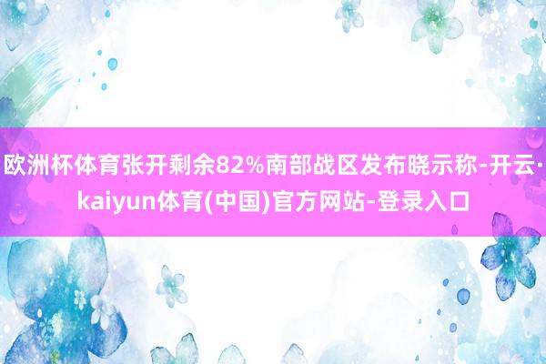 欧洲杯体育张开剩余82%南部战区发布晓示称-开云·kaiyun体育(中国)官方网站-登录入口