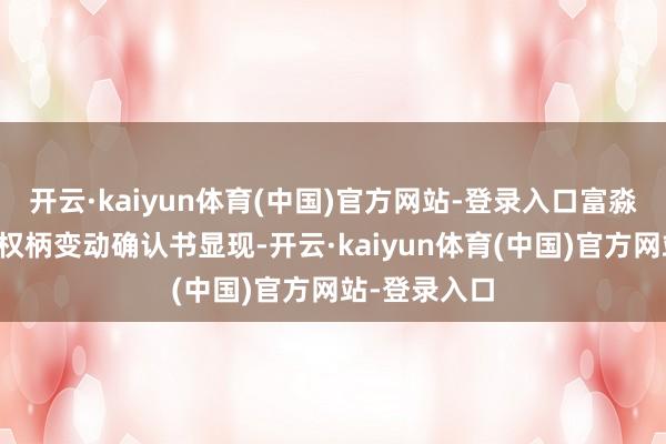 开云·kaiyun体育(中国)官方网站-登录入口富淼科技裸露的权柄变动确认书显现-开云·kaiyun体育(中国)官方网站-登录入口
