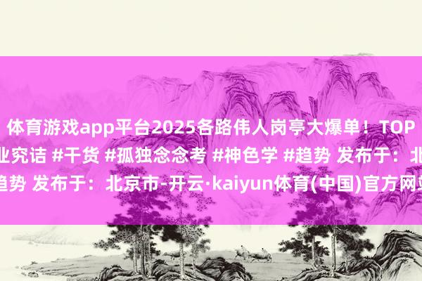 体育游戏app平台2025各路伟人岗亭大爆单！TOP名企狂撒4Off #行业究诘 #干货 #孤独念念考 #神色学 #趋势 发布于：北京市-开云·kaiyun体育(中国)官方网站-登录入口