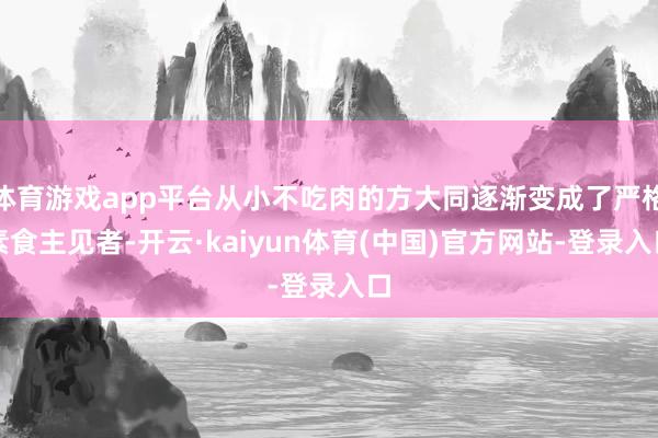 体育游戏app平台从小不吃肉的方大同逐渐变成了严格素食主见者-开云·kaiyun体育(中国)官方网站-登录入口