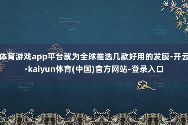 体育游戏app平台就为全球推选几款好用的发膜-开云·kaiyun体育(中国)官方网站-登录入口